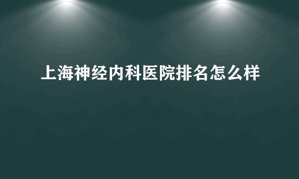 上海神经内科医院排名怎么样