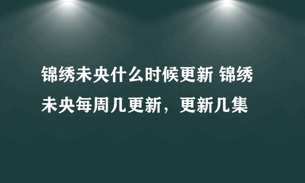 锦绣未央什么时候更新 锦绣未央每周几更新，更新几集