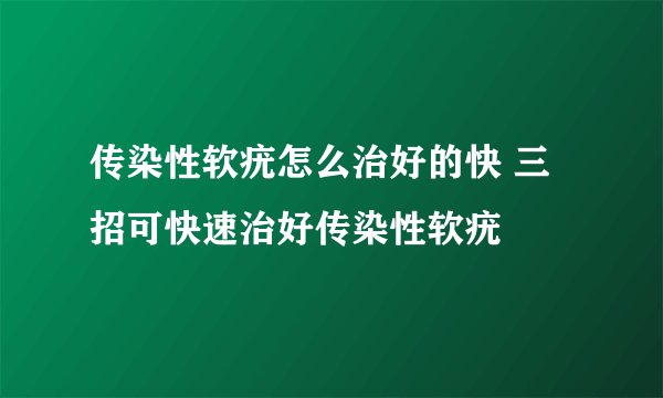 传染性软疣怎么治好的快 三招可快速治好传染性软疣