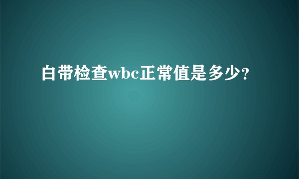 白带检查wbc正常值是多少？