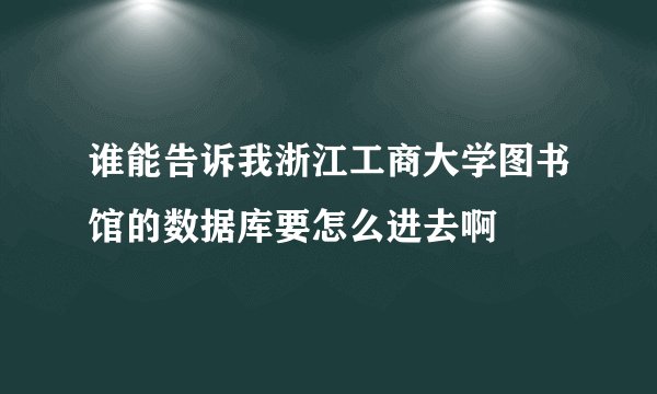 谁能告诉我浙江工商大学图书馆的数据库要怎么进去啊
