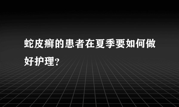 蛇皮癣的患者在夏季要如何做好护理？