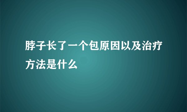 脖子长了一个包原因以及治疗方法是什么