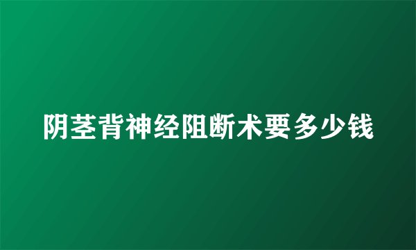 阴茎背神经阻断术要多少钱