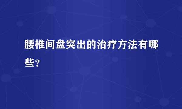腰椎间盘突出的治疗方法有哪些？