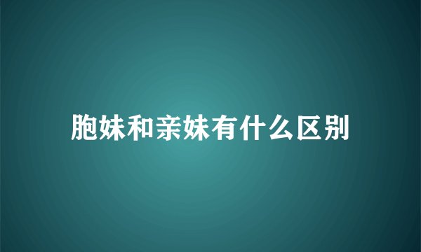 胞妹和亲妹有什么区别