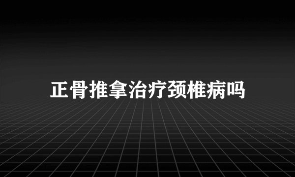 正骨推拿治疗颈椎病吗