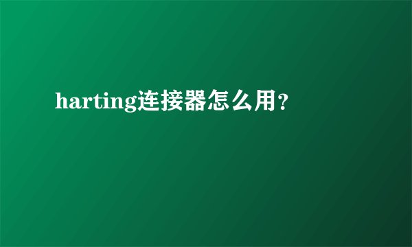 harting连接器怎么用？