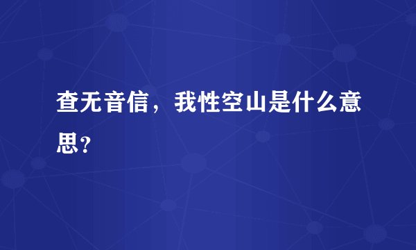 查无音信，我性空山是什么意思？