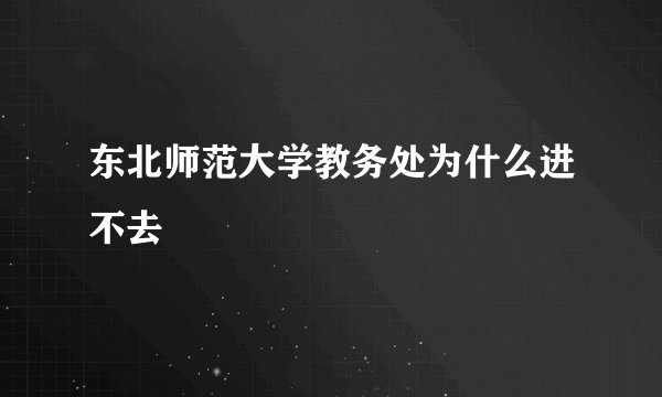 东北师范大学教务处为什么进不去