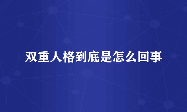 双重人格到底是怎么回事