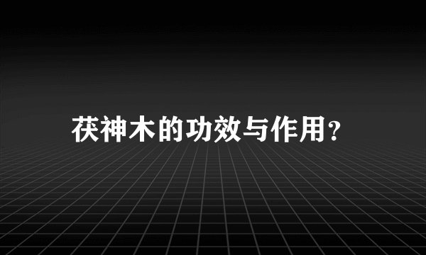 茯神木的功效与作用？