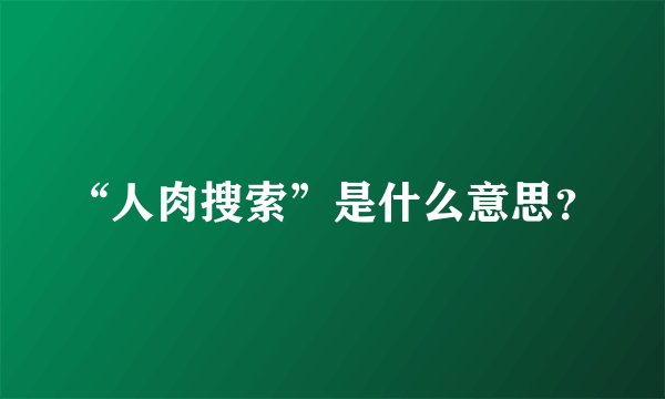 “人肉搜索”是什么意思？