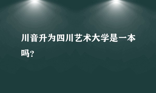 川音升为四川艺术大学是一本吗？