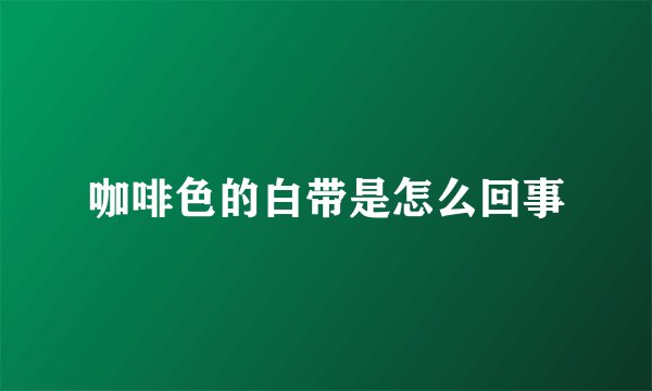 咖啡色的白带是怎么回事
