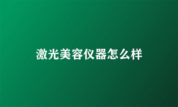 激光美容仪器怎么样