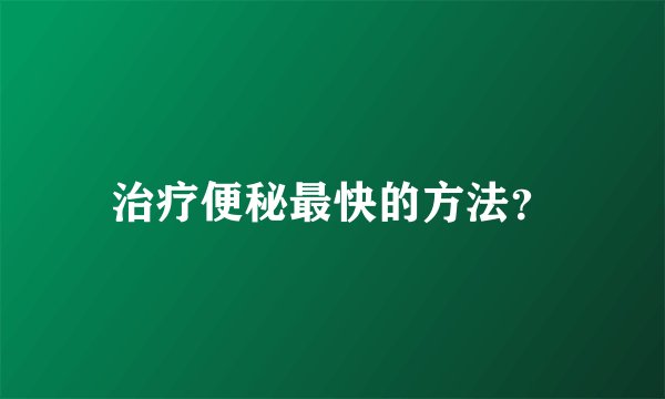 治疗便秘最快的方法？