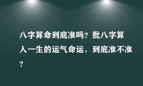 八字算命到底准吗？批八字算人一生的运气命运，到底准不准？