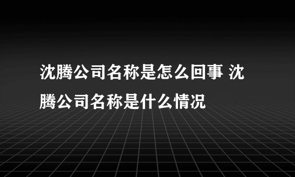 沈腾公司名称是怎么回事 沈腾公司名称是什么情况