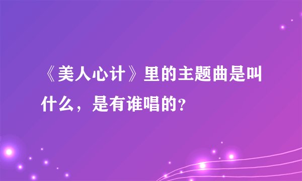 《美人心计》里的主题曲是叫什么，是有谁唱的？