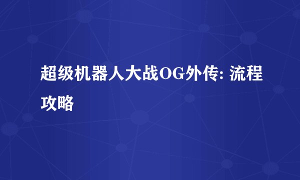 超级机器人大战OG外传: 流程攻略