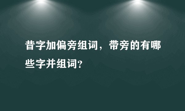 昔字加偏旁组词，带旁的有哪些字并组词？