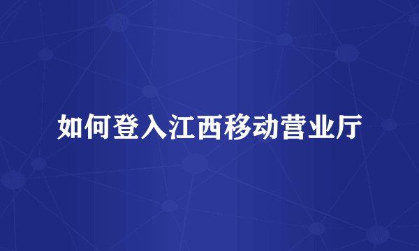 如何登入江西移动营业厅