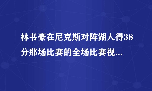 林书豪在尼克斯对阵湖人得38分那场比赛的全场比赛视频哪里有？