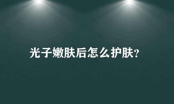 光子嫩肤后怎么护肤？