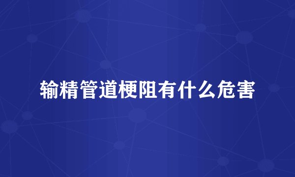 输精管道梗阻有什么危害