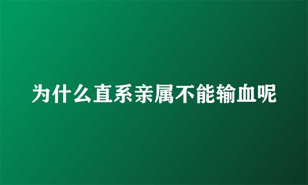 为什么直系亲属不能输血呢