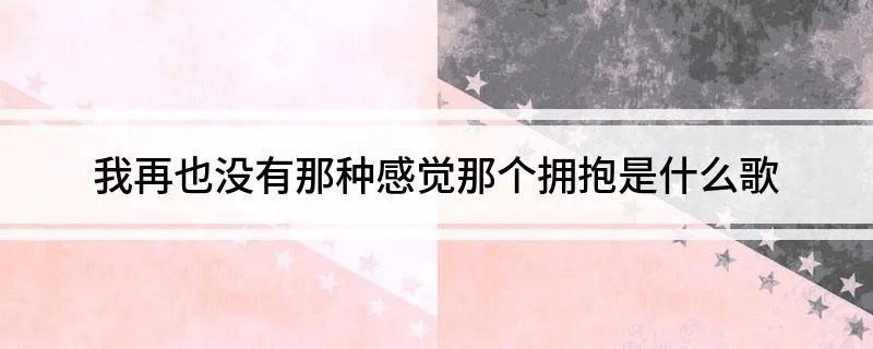 我再也没有那种感觉那个拥抱是什么歌