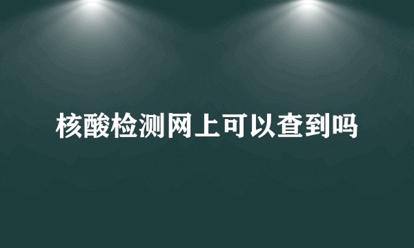核酸检测网上可以查到吗