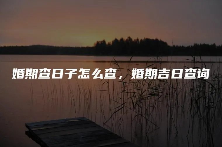 婚期查日子怎么查，婚期吉日查询
