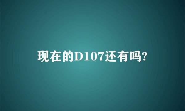 现在的D107还有吗?
