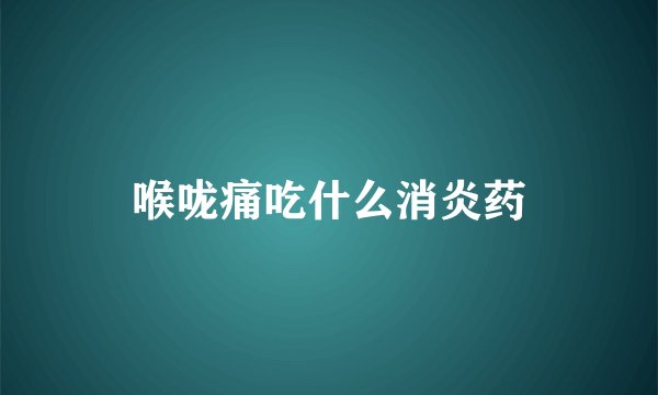 喉咙痛吃什么消炎药