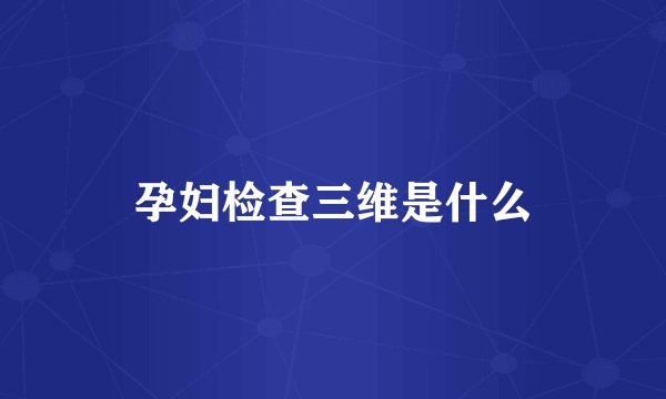 孕妇检查三维是什么