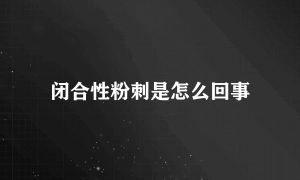 闭合性粉刺是怎么回事