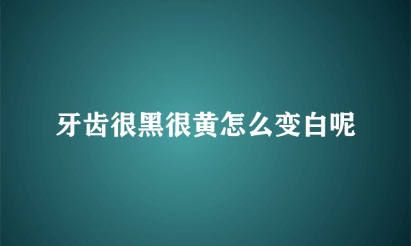牙齿很黑很黄怎么变白呢