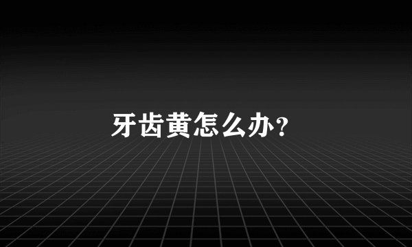 牙齿黄怎么办？