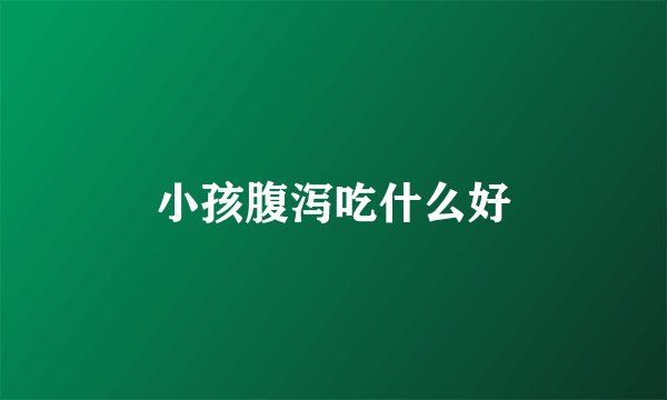 小孩腹泻吃什么好