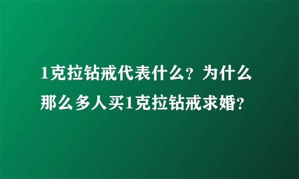 1克拉钻戒代表什么？为什么那么多人买1克拉钻戒求婚？