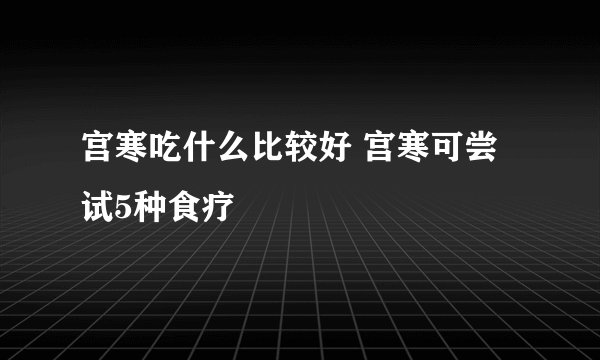 宫寒吃什么比较好 宫寒可尝试5种食疗
