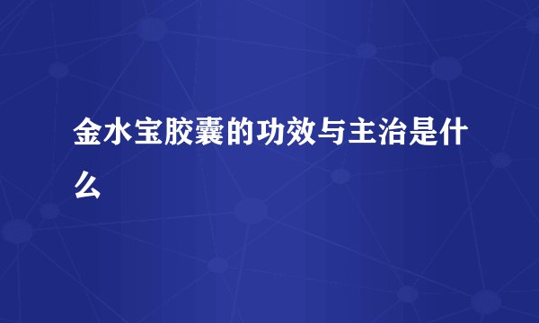 金水宝胶囊的功效与主治是什么
