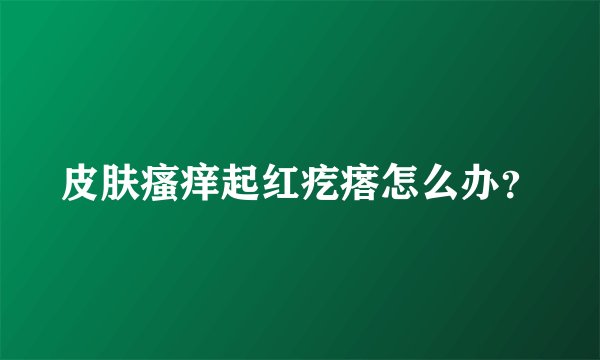 皮肤瘙痒起红疙瘩怎么办？