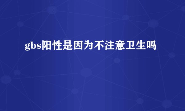 gbs阳性是因为不注意卫生吗