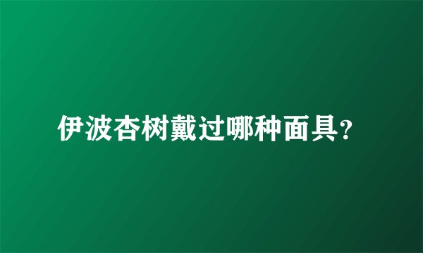 伊波杏树戴过哪种面具？