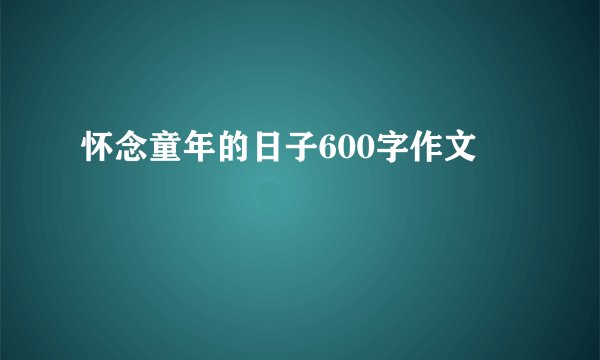 怀念童年的日子600字作文