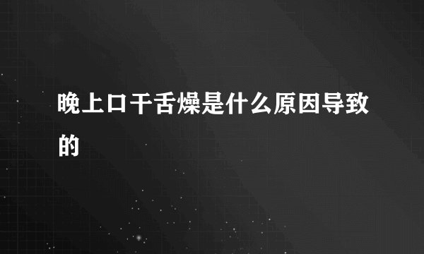 晚上口干舌燥是什么原因导致的