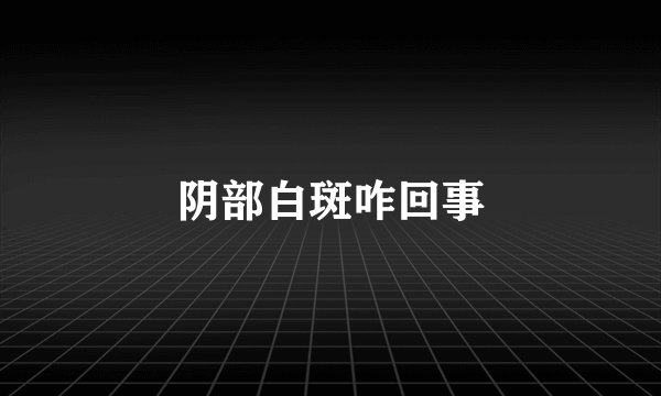 阴部白斑咋回事